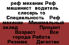 реф механик Реф машинист ,водитель ,слесарь то › Специальность ­ Реф механик › Минимальный оклад ­ 60 000 › Процент ­ 6 › Возраст ­ 32 - Все города Работа » Резюме   . Дагестан респ.,Буйнакск г.